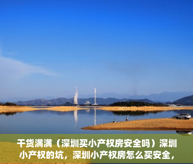 干货满满（深圳买小产权房安全吗）深圳小产权的坑，深圳小产权房怎么买安全，