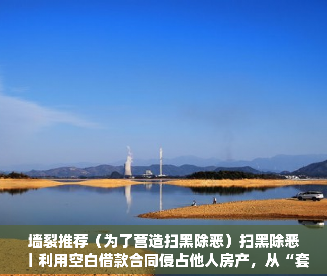 墙裂推荐（为了营造扫黑除恶）扫黑除恶丨利用空白借款合同侵占他人房产，从“套路”走向“不归路”，扫黑除恶时，