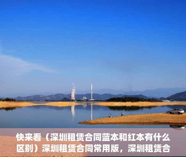 快来看（深圳租赁合同蓝本和红本有什么区别）深圳租赁合同常用版，深圳租赁合同蓝本没得半之后去签合同有那个信息编号吗，