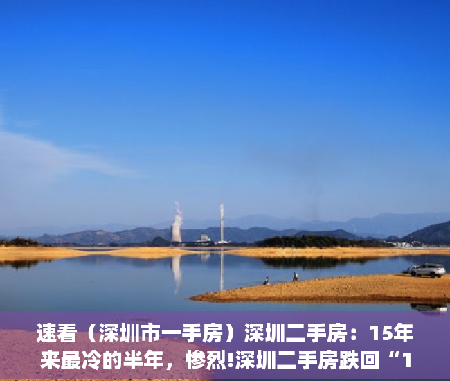 速看（深圳市一手房）深圳二手房：15年来最冷的半年，惨烈!深圳二手房跌回“1”字头,12年头一回，