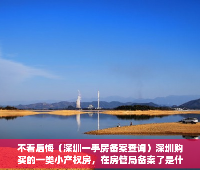 不看后悔（深圳一手房备案查询）深圳购买的一类小产权房，在房管局备案了是什么意思？，深圳一手房备案价查询，