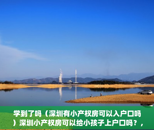 学到了吗（深圳有小产权房可以入户口吗）深圳小产权房可以给小孩子上户口吗？，深圳小产权能上户口吗，