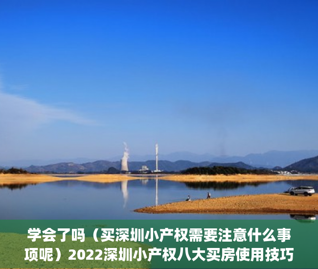 学会了吗（买深圳小产权需要注意什么事项呢）2022深圳小产权八大买房使用技巧推荐！(你必须知道的买房秘籍)，买深圳小产权需要注意什么事项和手续，