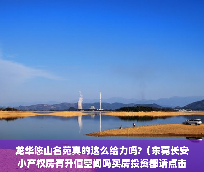 龙华悠山名苑真的这么给力吗?（东莞长安小产权房有升值空间吗买房投资都请点击！！）东莞黄江小产权房创业花园简介_大浪