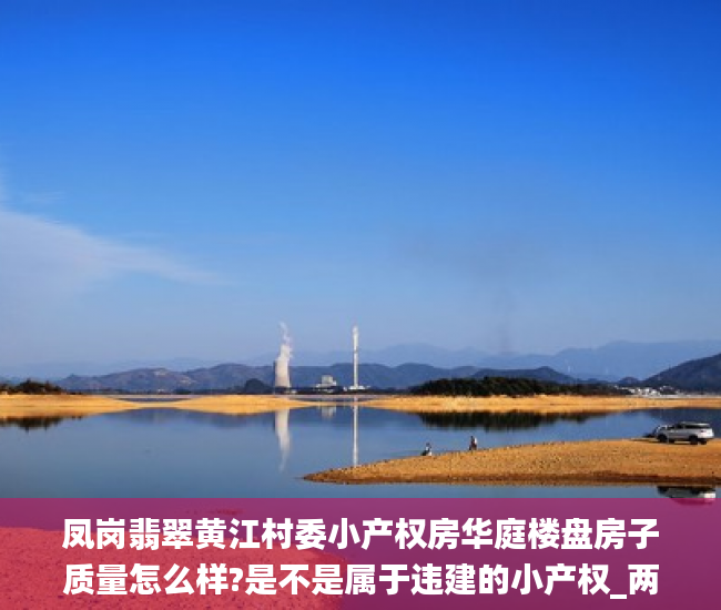 凤岗翡翠黄江村委小产权房华庭楼盘房子质量怎么样?是不是属于违建的小产权_两厅
