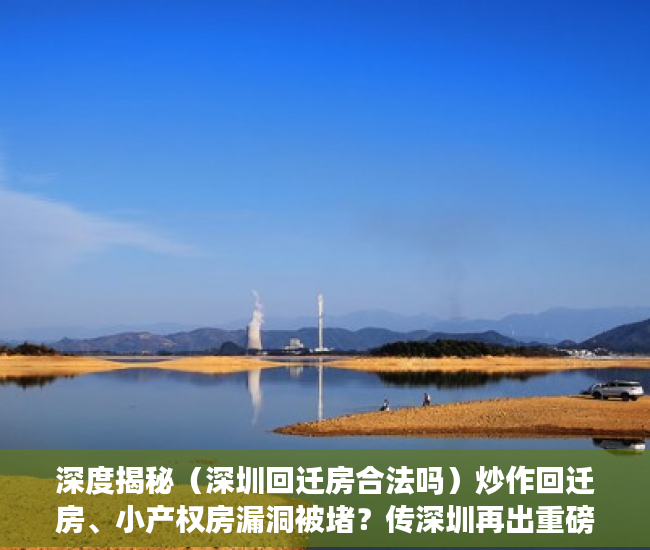 深度揭秘（深圳回迁房合法吗）炒作回迁房、小产权房漏洞被堵？传深圳再出重磅通知，深圳的回迁房是什么房，