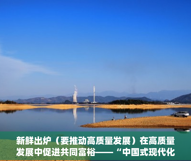 新鲜出炉（要推动高质量发展）在高质量发展中促进共同富裕——“中国式现代化”深度探析②，为推动 高质量发展，