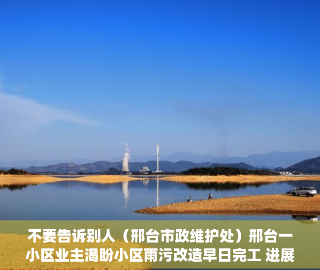不要告诉别人（邢台市政维护处）邢台一小区业主渴盼小区雨污改造早日完工 进展：增加人员车辆 加快施工进度，邢台在建小区，