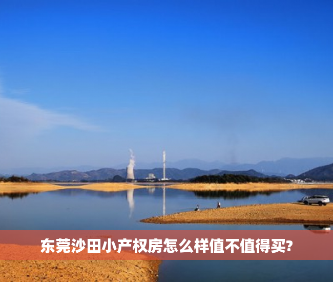 东莞沙田小产权房怎么样值不值得买?