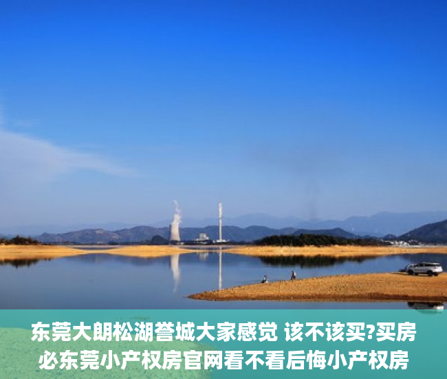 东莞大朗松湖誉城大家感觉 该不该买?买房必东莞小产权房官网看不看后悔小产权房屋_包租