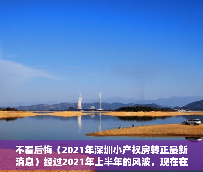 不看后悔（2021年深圳小产权房转正最新消息）经过2021年上半年的风波，现在在深圳入手小产权房怎么样？，2021年深圳小产权房转正最新消息查询，