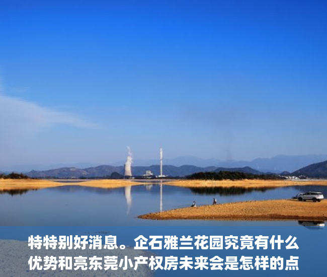 特特别好消息。企石雅兰花园究竟有什么优势和亮东莞小产权房未来会是怎样的点？难怪这么火爆？深圳东莞小产权房巨存量_有什么
