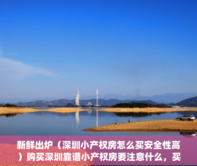 新鲜出炉（深圳小产权房怎么买安全性高）购买深圳靠谱小产权房要注意什么，买深圳小产权房注意事项，