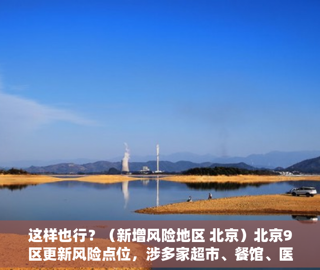 这样也行？（新增风险地区 北京）北京9区更新风险点位，涉多家超市、餐馆、医院，新增风险地区 北京最新消息，