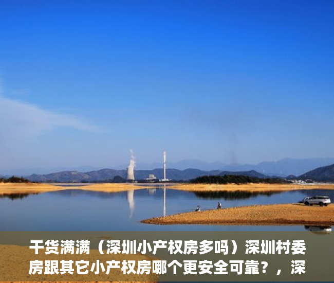 干货满满（深圳小产权房多吗）深圳村委房跟其它小产权房哪个更安全可靠？，深圳小产权房买哪里好，