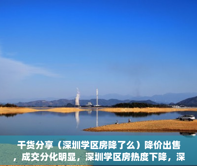 干货分享（深圳学区房降了么）降价出售，成交分化明显，深圳学区房热度下降，深圳学区房大降价怎么办，