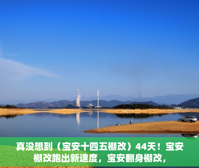 真没想到（宝安十四五棚改）44天！宝安棚改跑出新速度，宝安翻身棚改，