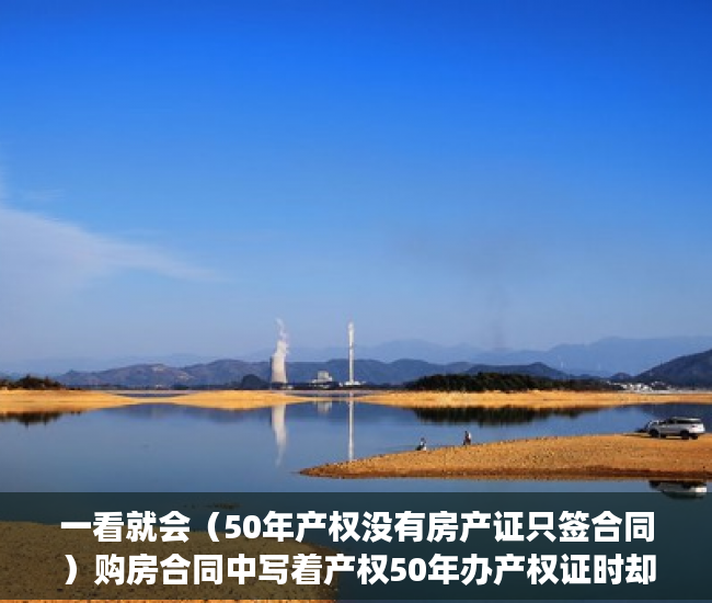一看就会（50年产权没有房产证只签合同）购房合同中写着产权50年办产权证时却变成了40年 业主无法接受，我买的房子是50年产权，