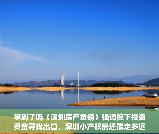 学到了吗（深圳房产重磅）强调控下投资资金寻找出口，深圳小产权房还能走多远？，深圳房价洼地，