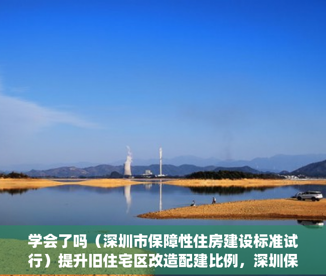 学会了吗（深圳市保障性住房建设标准试行）提升旧住宅区改造配建比例，深圳保障性住房配建拟迎新规，《深圳市保障性住房申报指引》，