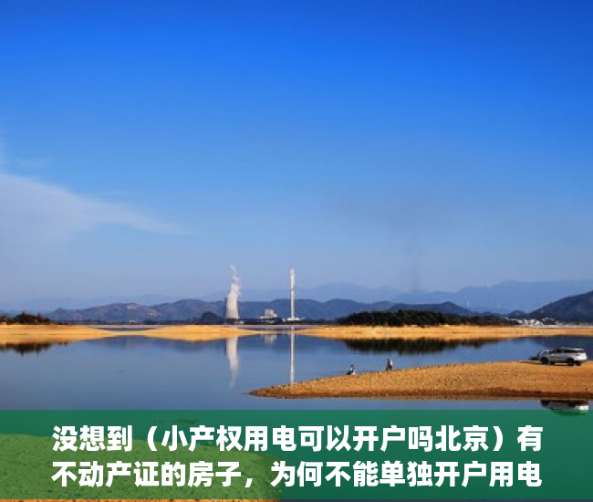 没想到（小产权用电可以开户吗北京）有不动产证的房子，为何不能单独开户用电？，小产权用电可以开户吗多少钱，