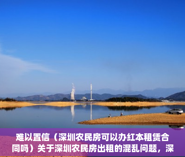 难以置信（深圳农民房可以办红本租赁合同吗）关于深圳农民房出租的混乱问题，深圳农民房办不了租赁合同了，