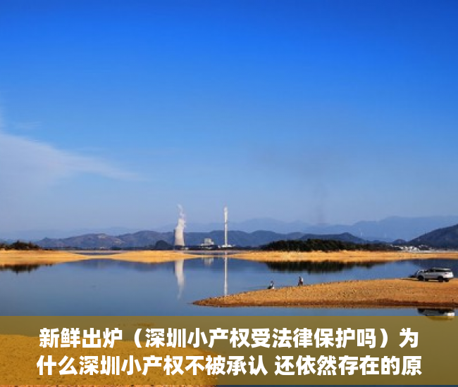 新鲜出炉（深圳小产权受法律保护吗）为什么深圳小产权不被承认 还依然存在的原因，深圳小产权卖不出去，