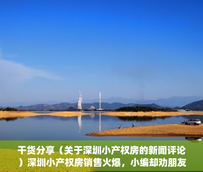 干货分享（关于深圳小产权房的新闻评论）深圳小产权房销售火爆，小编却劝朋友别炒，结果呢？，央视曝光深圳小产权房，