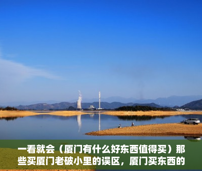 一看就会（厦门有什么好东西值得买）那些买厦门老破小里的误区，厦门买东西的地方，
