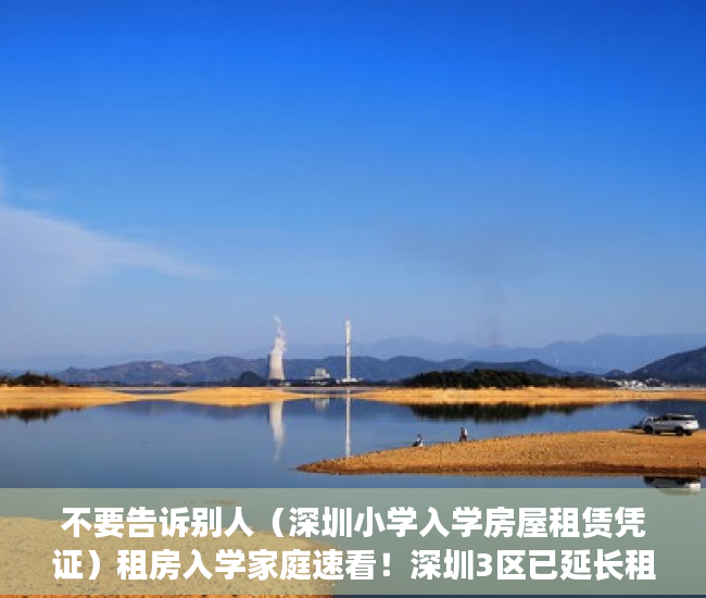 不要告诉别人（深圳小学入学房屋租赁凭证）租房入学家庭速看！深圳3区已延长租赁凭证、居住登记办理时限！，深圳小学入学房屋租凭凭证，