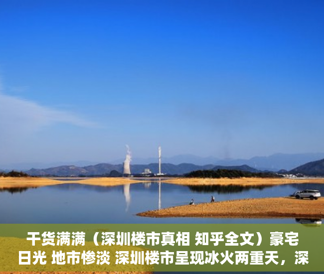 干货满满（深圳楼市真相 知乎全文）豪宅日光 地市惨淡 深圳楼市呈现冰火两重天，深圳楼市真相 知乎视频，