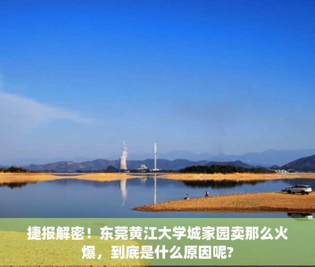 捷报解密！东莞黄江大学城家园卖那么火爆，到底是什么原因呢?