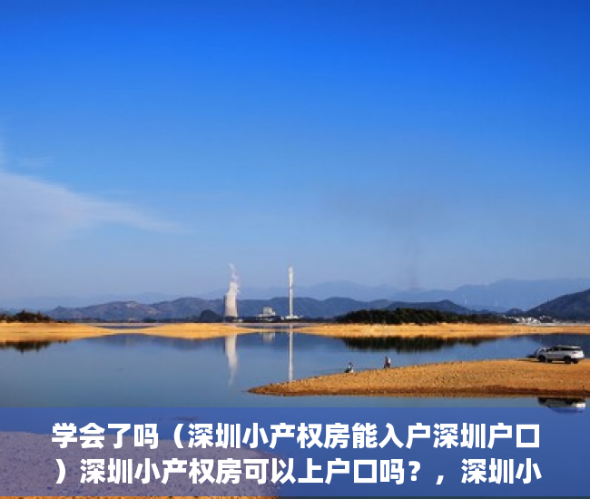学会了吗（深圳小产权房能入户深圳户口）深圳小产权房可以上户口吗？，深圳小产权房能入户吗，
