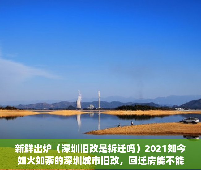新鲜出炉（深圳旧改是拆迁吗）2021如今如火如荼的深圳城市旧改，回迁房能不能买？，深圳棚改和旧改，