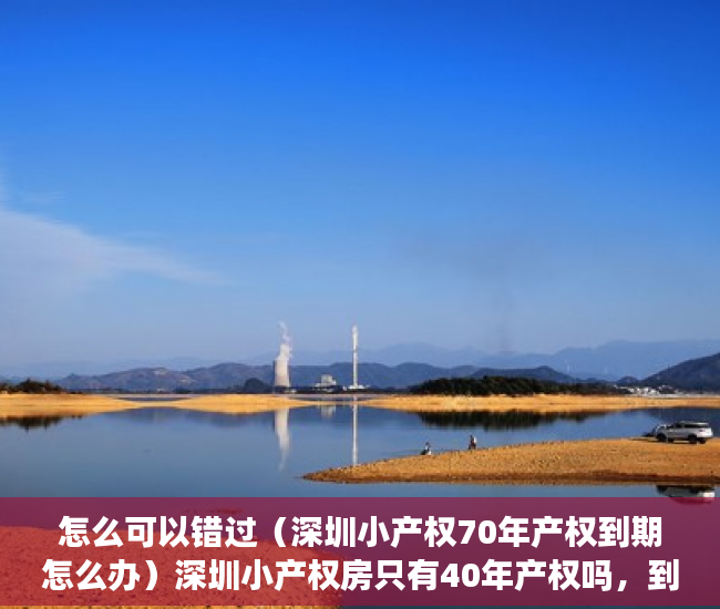 怎么可以错过（深圳小产权70年产权到期怎么办）深圳小产权房只有40年产权吗，到期了怎么办？，深圳小产权房还能卖吗，