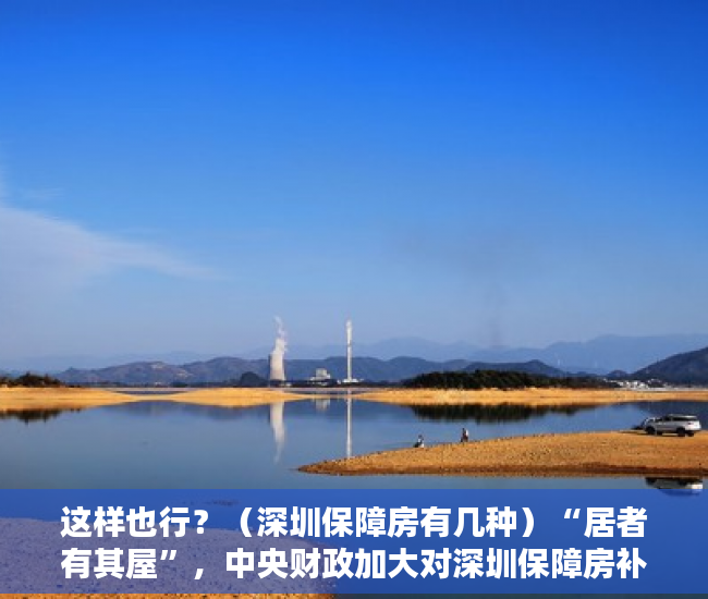 这样也行？（深圳保障房有几种）“居者有其屋”，中央财政加大对深圳保障房补助意味着什么？，《深圳市保障性住房条例》，
