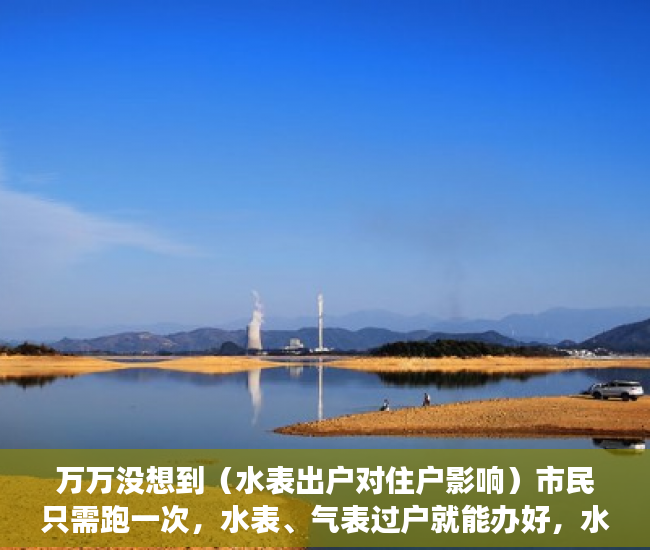 万万没想到（水表出户对住户影响）市民只需跑一次，水表、气表过户就能办好，水表出气表走吗，