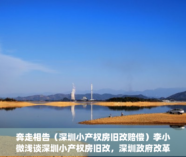 奔走相告（深圳小产权房旧改赔偿）李小微浅谈深圳小产权房旧改，深圳政府改革小产权房，