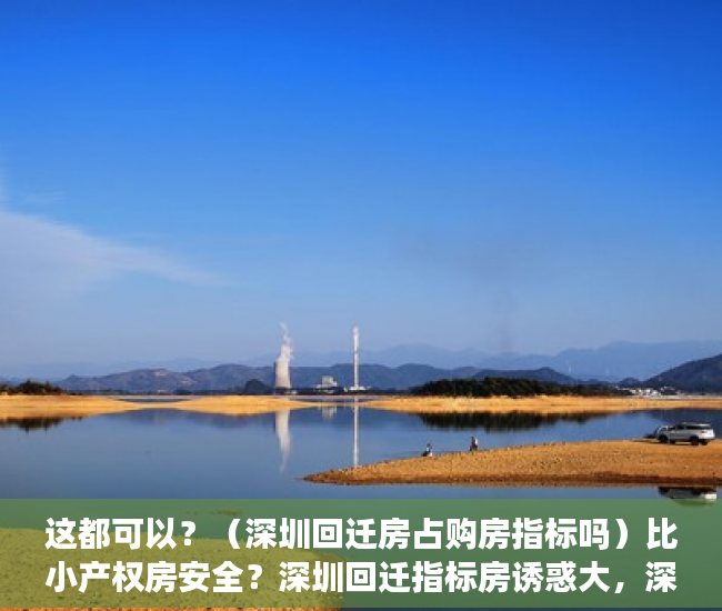 这都可以？（深圳回迁房占购房指标吗）比小产权房安全？深圳回迁指标房诱惑大，深圳回迁房和小产权房区别，