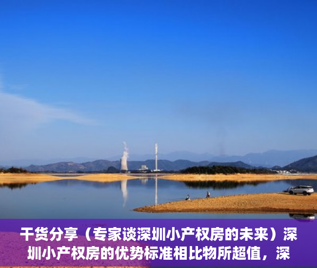 干货分享（专家谈深圳小产权房的未来）深圳小产权房的优势标准相比物所超值，深圳小产权房升值空间，