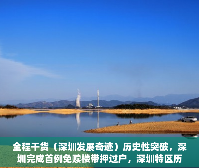 全程干货（深圳发展奇迹）历史性突破，深圳完成首例免赎楼带押过户，深圳特区历史性跨越，