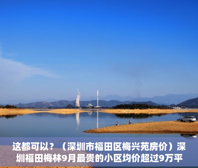这都可以？（深圳市福田区梅兴苑房价）深圳福田梅林9月最贵的小区均价超过9万平，均价65135元平，深圳梅山苑是什么房型，