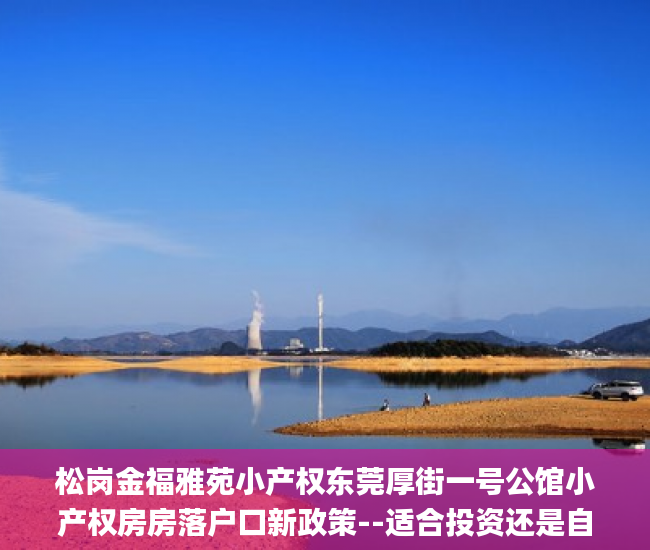 松岗金福雅苑小产权东莞厚街一号公馆小产权房房落户口新政策--适合投资还是自住小产权房_统建
