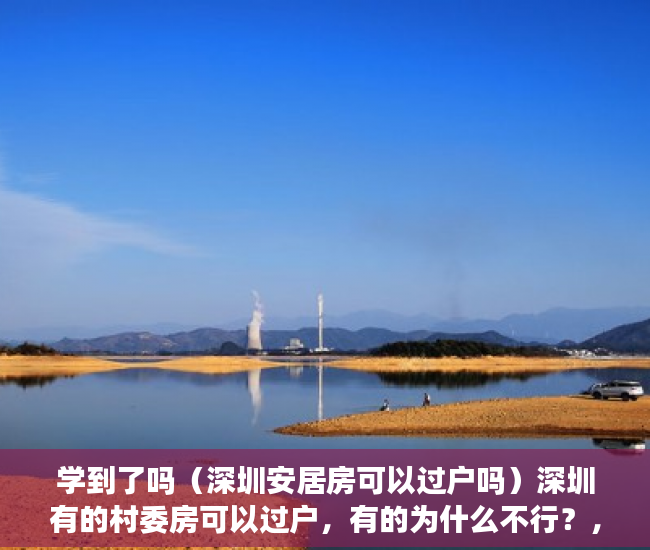 学到了吗（深圳安居房可以过户吗）深圳有的村委房可以过户，有的为什么不行？，深圳小产权不能过户了吗，