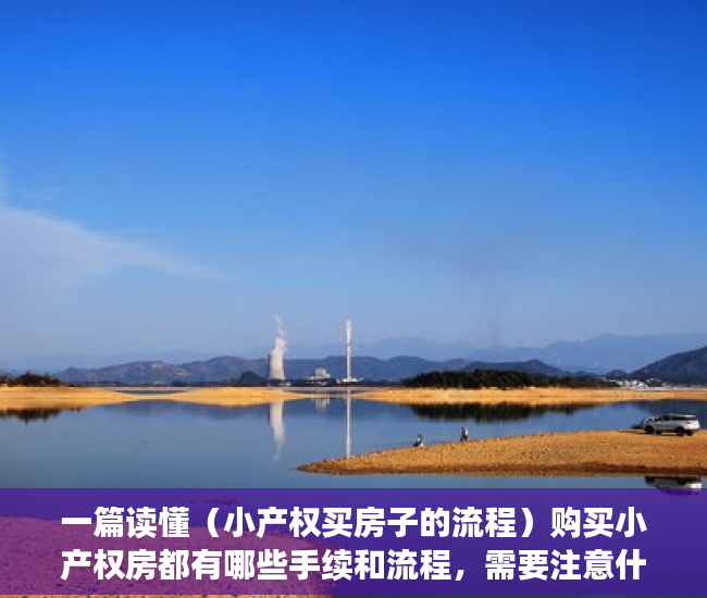 一篇读懂（小产权买房子的流程）购买小产权房都有哪些手续和流程，需要注意什么？，买小产权房注意事项和手续，