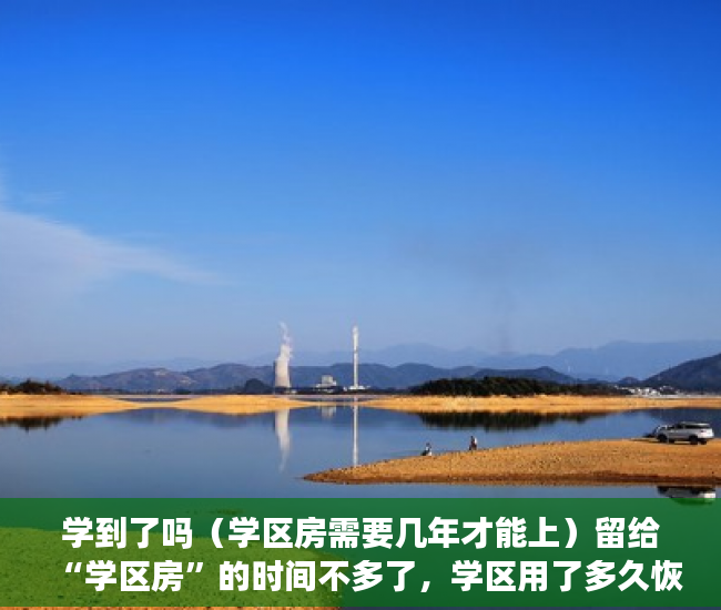 学到了吗（学区房需要几年才能上）留给“学区房”的时间不多了，学区用了多久恢复，