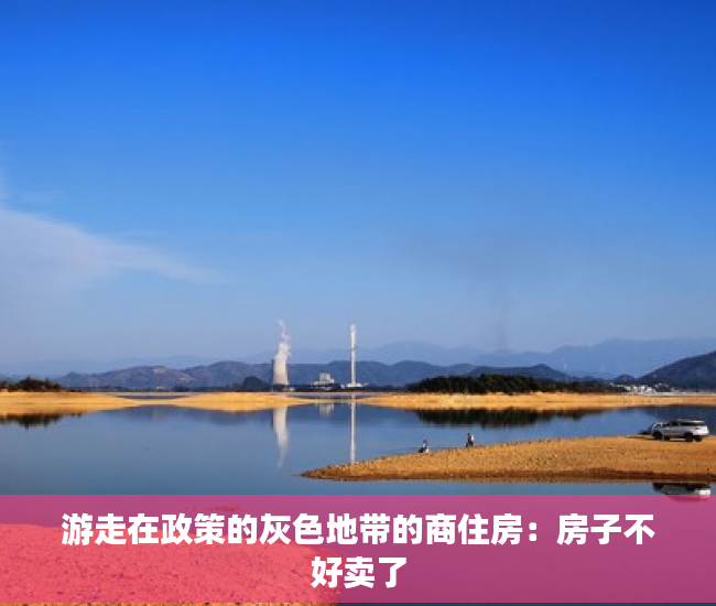 游走在政策的灰色地带的商住房：房子不好卖了