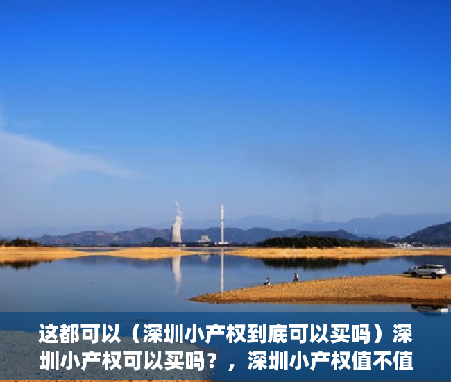 这都可以（深圳小产权到底可以买吗）深圳小产权可以买吗？，深圳小产权值不值得买，