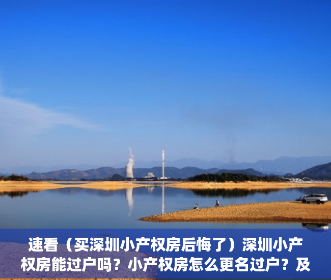 速看（买深圳小产权房后悔了）深圳小产权房能过户吗？小产权房怎么更名过户？及过户流程，深圳这么多小产权房何去何从，
