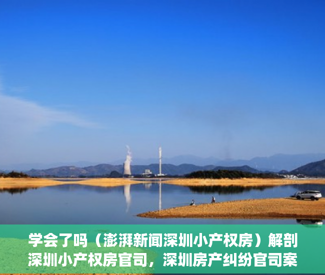 学会了吗（澎湃新闻深圳小产权房）解剖深圳小产权房官司，深圳房产纠纷官司案例，